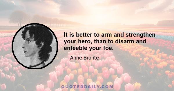 It is better to arm and strengthen your hero, than to disarm and enfeeble your foe.