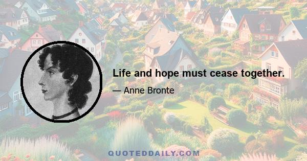 Life and hope must cease together.