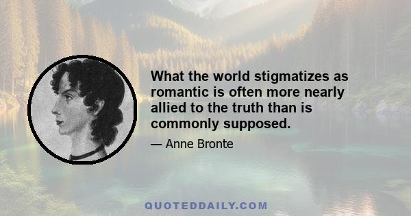 What the world stigmatizes as romantic is often more nearly allied to the truth than is commonly supposed.