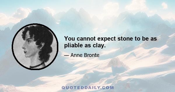 You cannot expect stone to be as pliable as clay.