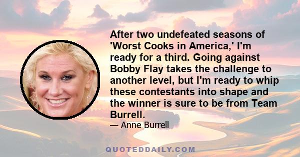After two undefeated seasons of 'Worst Cooks in America,' I'm ready for a third. Going against Bobby Flay takes the challenge to another level, but I'm ready to whip these contestants into shape and the winner is sure