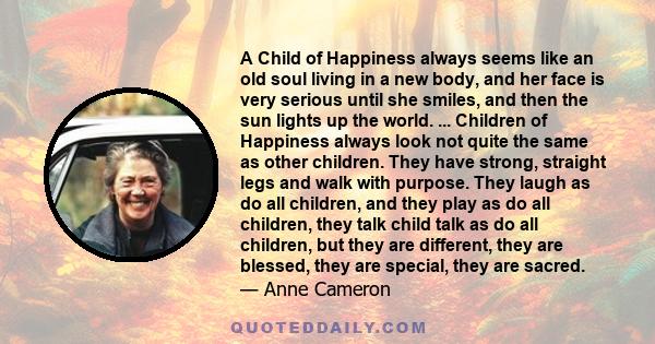 A Child of Happiness always seems like an old soul living in a new body, and her face is very serious until she smiles, and then the sun lights up the world. ... Children of Happiness always look not quite the same as