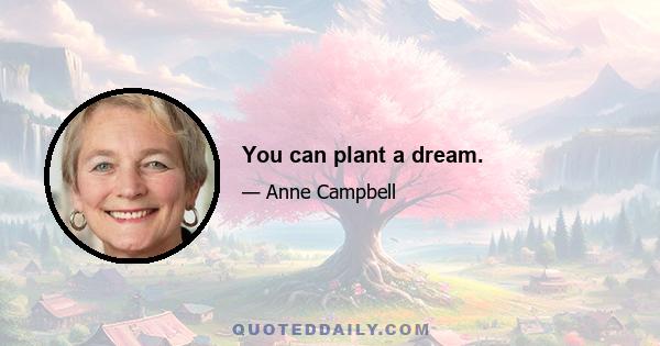 You can plant a dream.