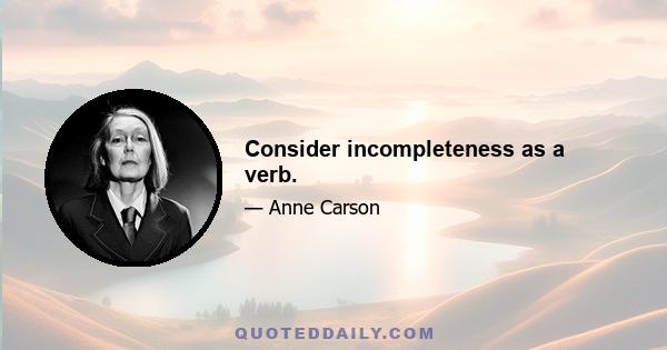 Consider incompleteness as a verb.