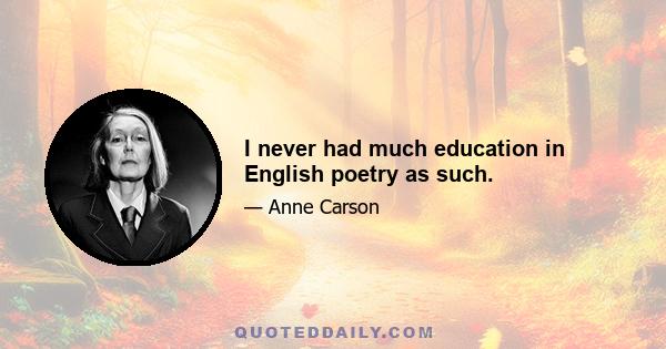 I never had much education in English poetry as such.