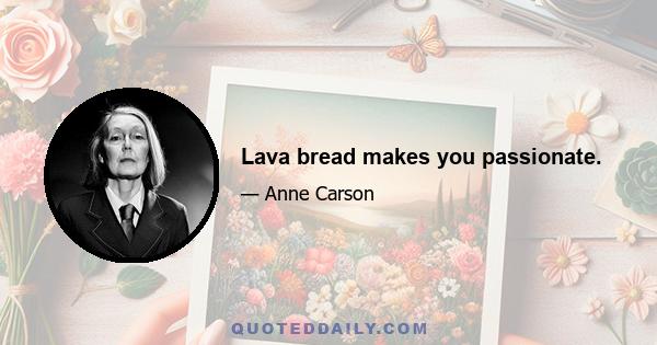 Lava bread makes you passionate.