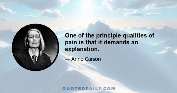 One of the principle qualities of pain is that it demands an explanation.