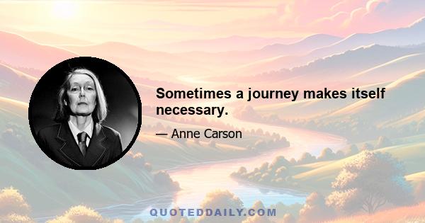 Sometimes a journey makes itself necessary.