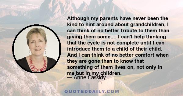 Although my parents have never been the kind to hint around about grandchildren, I can think of no better tribute to them than giving them some.... I can't help thinking that the cycle is not complete until I can