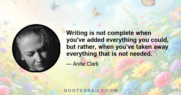 Writing is not complete when you've added everything you could, but rather, when you've taken away everything that is not needed.