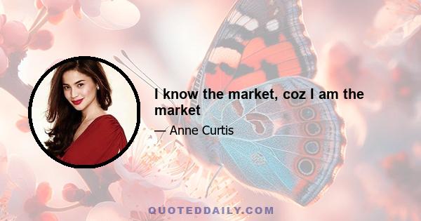 I know the market, coz I am the market