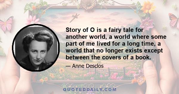 Story of O is a fairy tale for another world, a world where some part of me lived for a long time, a world that no longer exists except between the covers of a book.