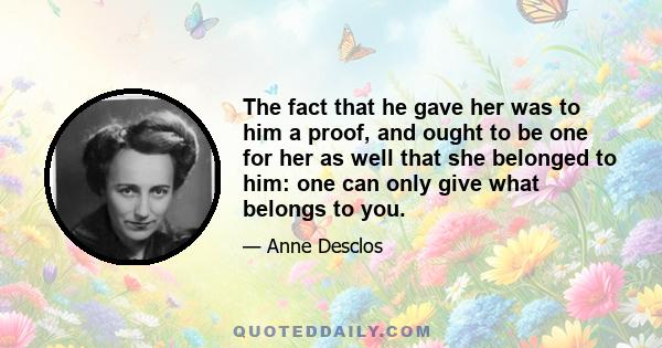 The fact that he gave her was to him a proof, and ought to be one for her as well that she belonged to him: one can only give what belongs to you.