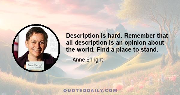 Description is hard. Remember that all description is an opinion about the world. Find a place to stand.