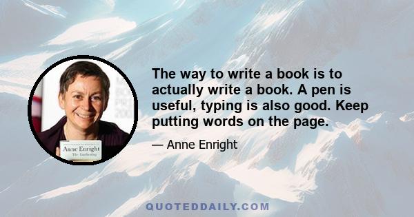 The way to write a book is to actually write a book. A pen is useful, typing is also good. Keep putting words on the page.