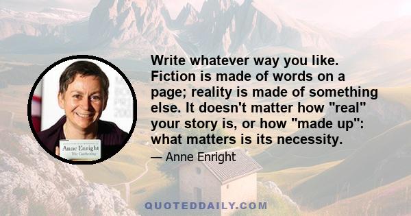 Write whatever way you like. Fiction is made of words on a page; reality is made of something else. It doesn't matter how real your story is, or how made up: what matters is its necessity.