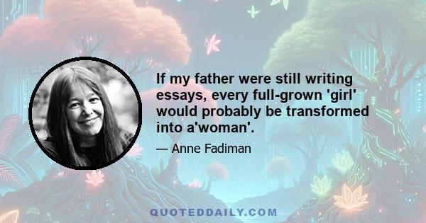 If my father were still writing essays, every full-grown 'girl' would probably be transformed into a'woman'.