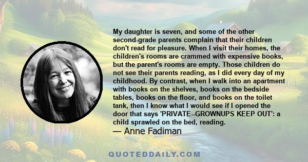 My daughter is seven, and some of the other second-grade parents complain that their children don't read for pleasure. When I visit their homes, the children's rooms are crammed with expensive books, but the parent's