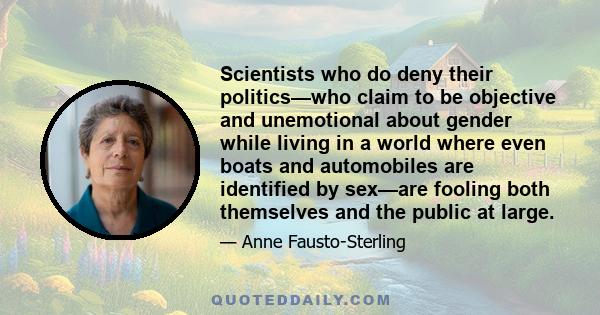 Scientists who do deny their politics—who claim to be objective and unemotional about gender while living in a world where even boats and automobiles are identified by sex—are fooling both themselves and the public at