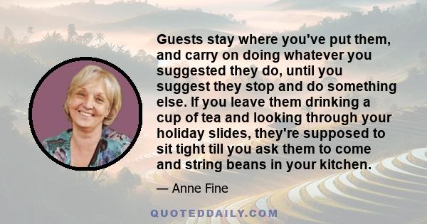 Guests stay where you've put them, and carry on doing whatever you suggested they do, until you suggest they stop and do something else. If you leave them drinking a cup of tea and looking through your holiday slides,