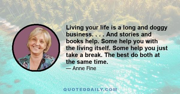 Living your life is a long and doggy business. . . . And stories and books help. Some help you with the living itself. Some help you just take a break. The best do both at the same time.