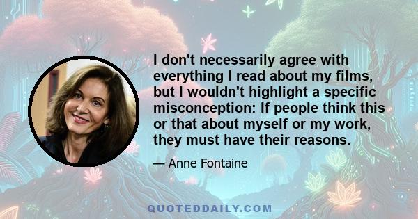 I don't necessarily agree with everything I read about my films, but I wouldn't highlight a specific misconception: If people think this or that about myself or my work, they must have their reasons.