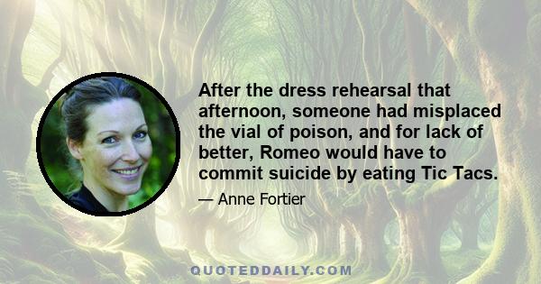 After the dress rehearsal that afternoon, someone had misplaced the vial of poison, and for lack of better, Romeo would have to commit suicide by eating Tic Tacs.