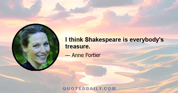 I think Shakespeare is everybody's treasure.