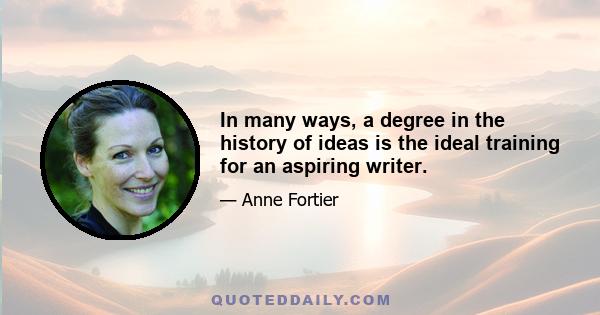 In many ways, a degree in the history of ideas is the ideal training for an aspiring writer.