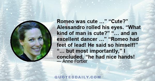 Romeo was cute …” “Cute?” Alessandro rolled his eyes. “What kind of man is cute?” “… and an excellent dancer …” “Romeo had feet of lead! He said so himself!” “… but most importantly,” I concluded, “he had nice hands!