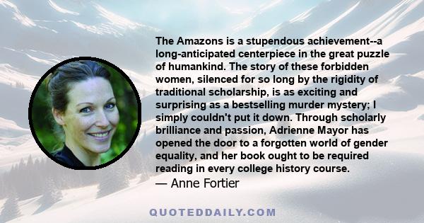 The Amazons is a stupendous achievement--a long-anticipated centerpiece in the great puzzle of humankind. The story of these forbidden women, silenced for so long by the rigidity of traditional scholarship, is as