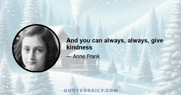 And you can always, always, give kindness