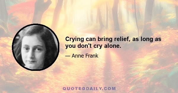 Crying can bring relief, as long as you don't cry alone.