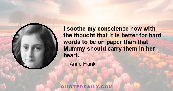 I soothe my conscience now with the thought that it is better for hard words to be on paper than that Mummy should carry them in her heart.