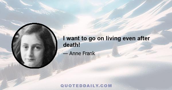 I want to go on living even after death!