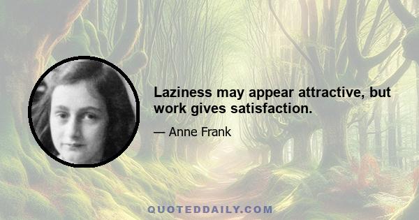 Laziness may appear attractive, but work gives satisfaction.