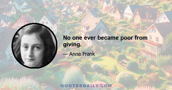 No one ever became poor from giving.