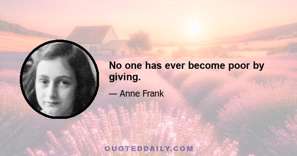 No one has ever become poor by giving.