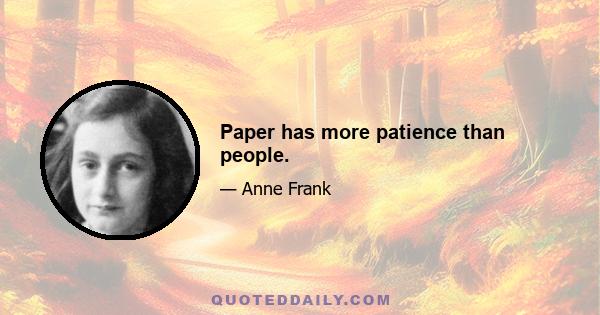 Paper has more patience than people.