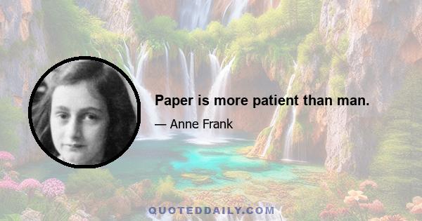 Paper is more patient than man.