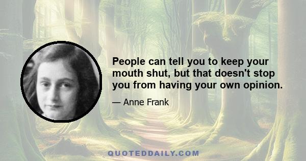 People can tell you to keep your mouth shut, but that doesn't stop you from having your own opinion.