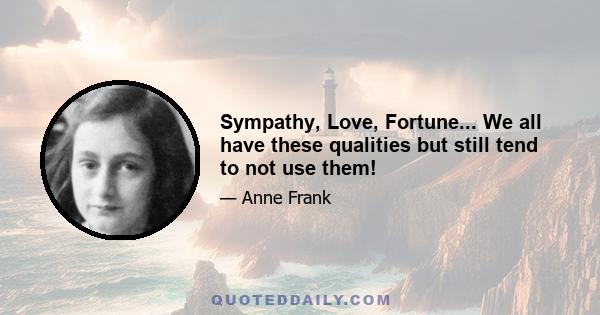 Sympathy, Love, Fortune... We all have these qualities but still tend to not use them!