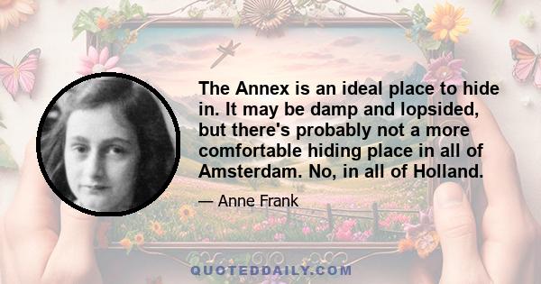 The Annex is an ideal place to hide in. It may be damp and lopsided, but there's probably not a more comfortable hiding place in all of Amsterdam. No, in all of Holland.