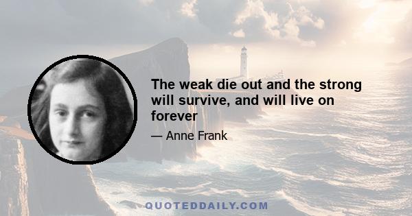 The weak die out and the strong will survive, and will live on forever