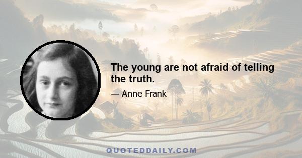 The young are not afraid of telling the truth.