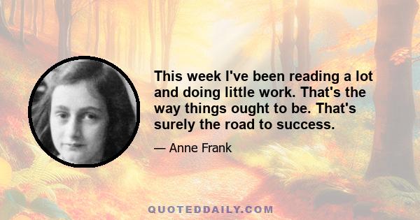 This week I've been reading a lot and doing little work. That's the way things ought to be. That's surely the road to success.