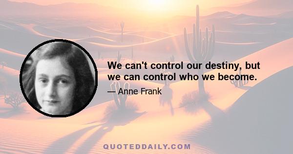 We can't control our destiny, but we can control who we become.