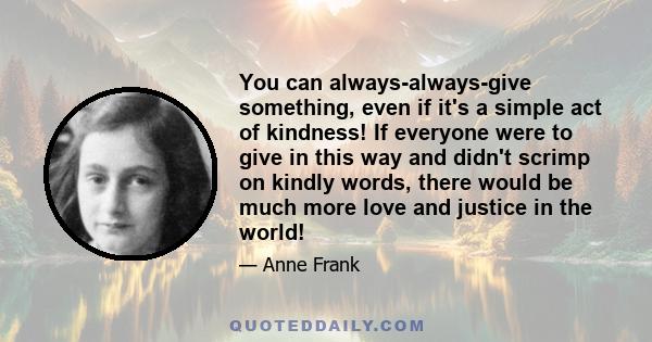 You can always-always-give something, even if it's a simple act of kindness! If everyone were to give in this way and didn't scrimp on kindly words, there would be much more love and justice in the world!