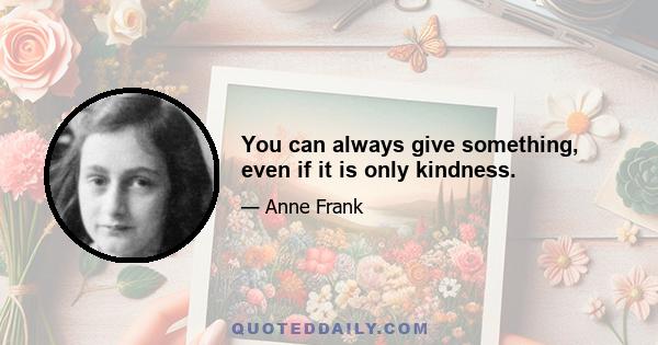 You can always give something, even if it is only kindness.