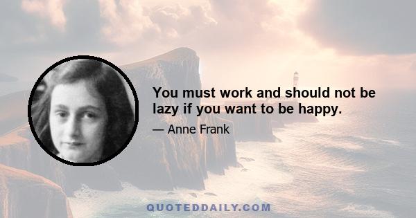 You must work and should not be lazy if you want to be happy.